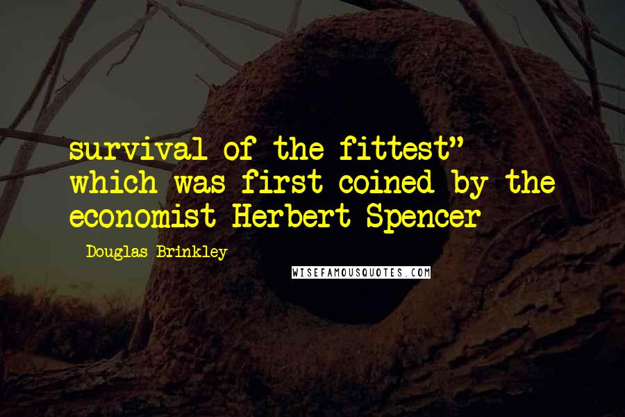 Douglas Brinkley quotes: survival of the fittest" - which was first coined by the economist Herbert Spencer