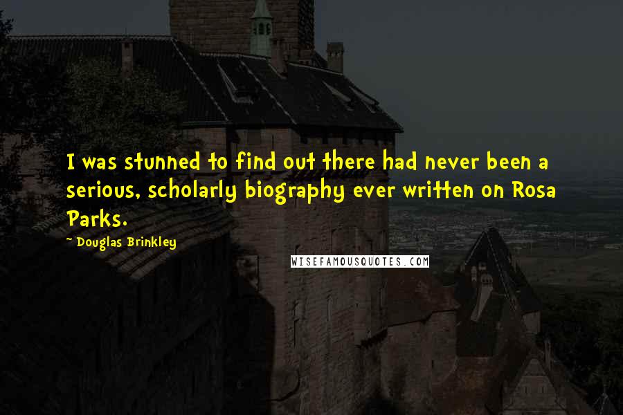 Douglas Brinkley quotes: I was stunned to find out there had never been a serious, scholarly biography ever written on Rosa Parks.