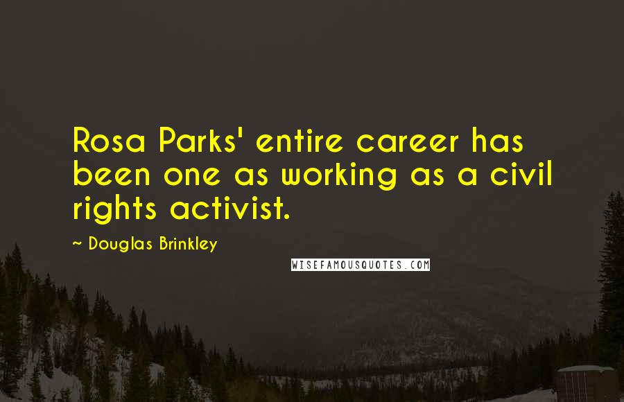 Douglas Brinkley quotes: Rosa Parks' entire career has been one as working as a civil rights activist.