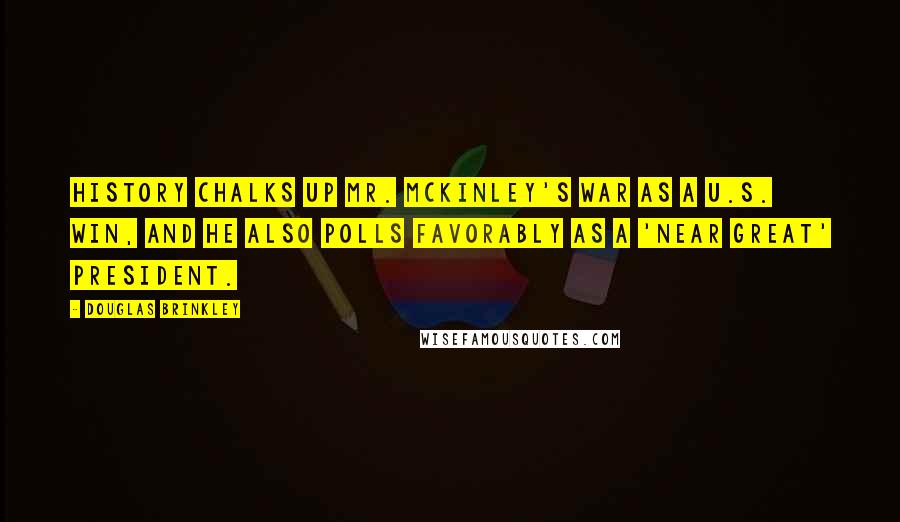 Douglas Brinkley quotes: History chalks up Mr. McKinley's War as a U.S. win, and he also polls favorably as a 'near great' president.