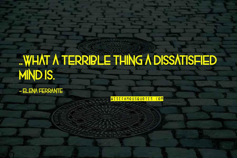 Douglas Carswell Quotes By Elena Ferrante: ..what a terrible thing a dissatisfied mind is.