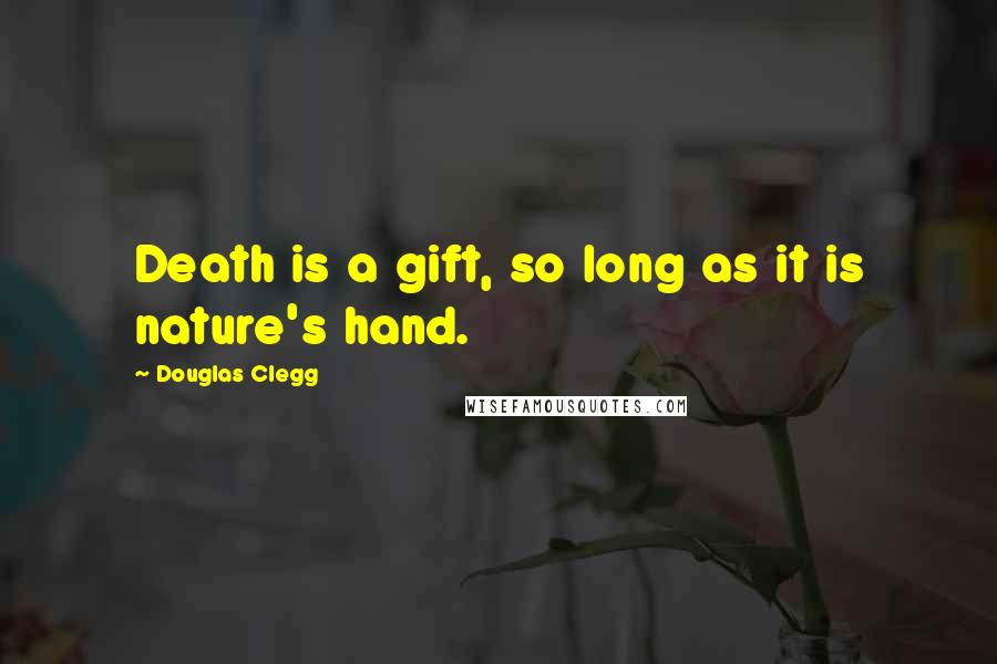 Douglas Clegg quotes: Death is a gift, so long as it is nature's hand.