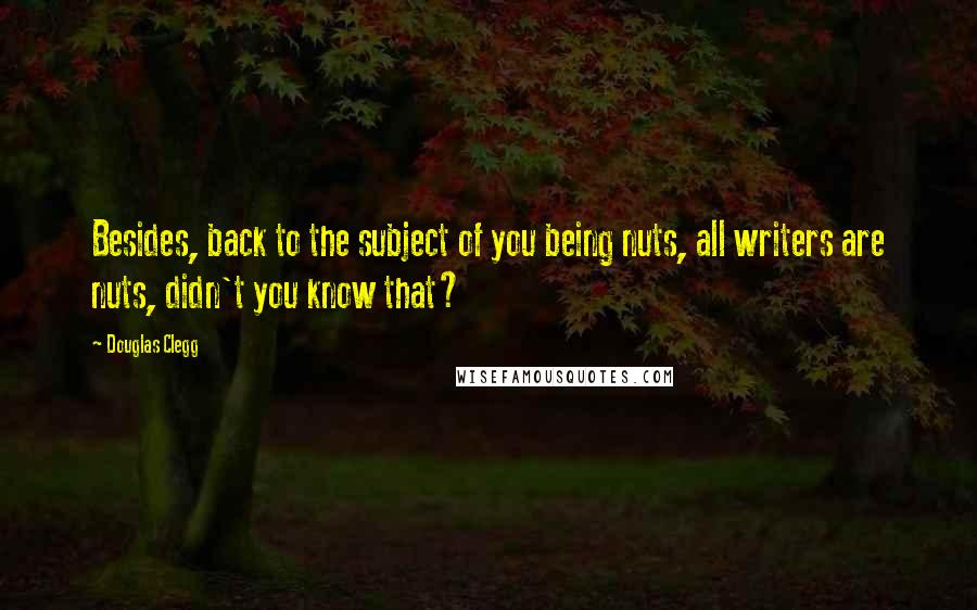 Douglas Clegg quotes: Besides, back to the subject of you being nuts, all writers are nuts, didn't you know that?