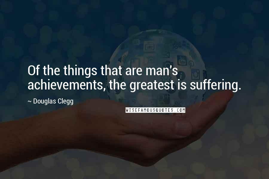 Douglas Clegg quotes: Of the things that are man's achievements, the greatest is suffering.