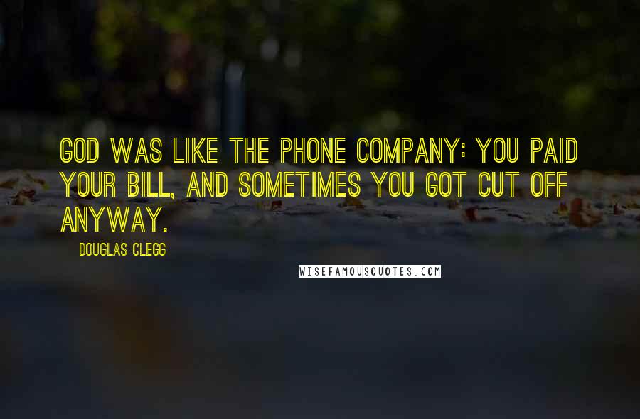 Douglas Clegg quotes: God was like the phone company: You paid your bill, and sometimes you got cut off anyway.