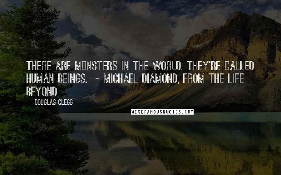 Douglas Clegg quotes: There are monsters in the world. They're called human beings. - Michael Diamond, from The Life Beyond
