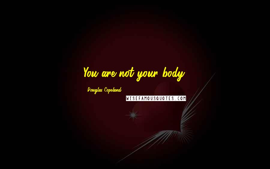 Douglas Copeland quotes: You are not your body.