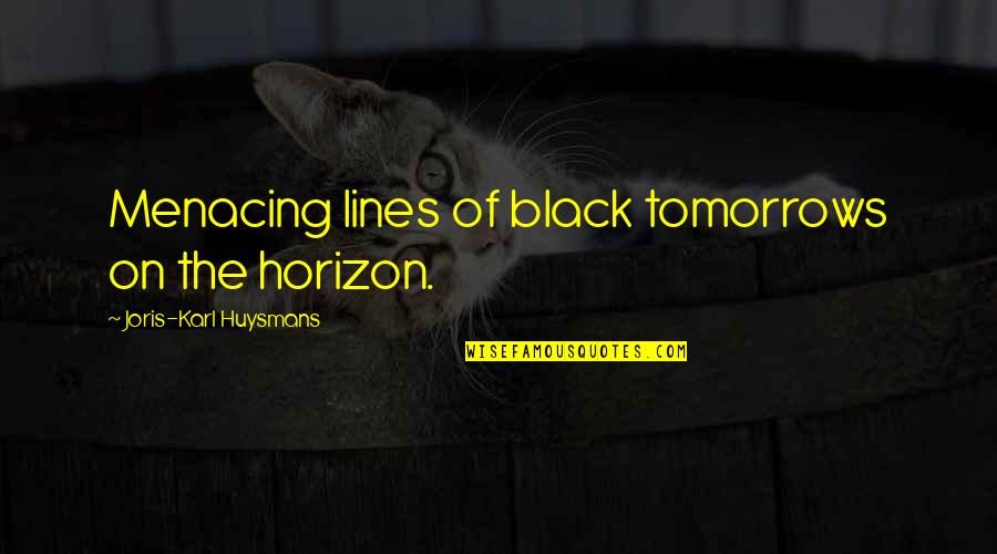 Douglas Coupland Player One Quotes By Joris-Karl Huysmans: Menacing lines of black tomorrows on the horizon.