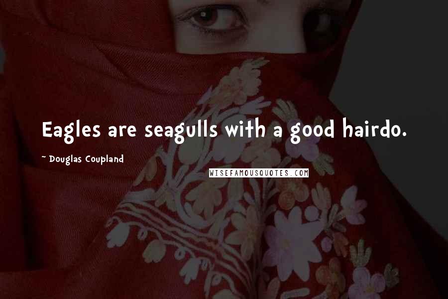 Douglas Coupland quotes: Eagles are seagulls with a good hairdo.