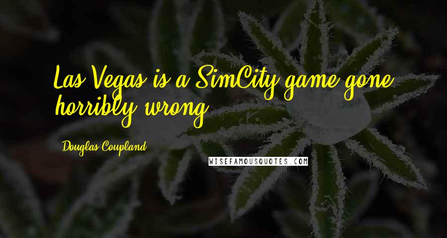 Douglas Coupland quotes: Las Vegas is a SimCity game gone horribly wrong.