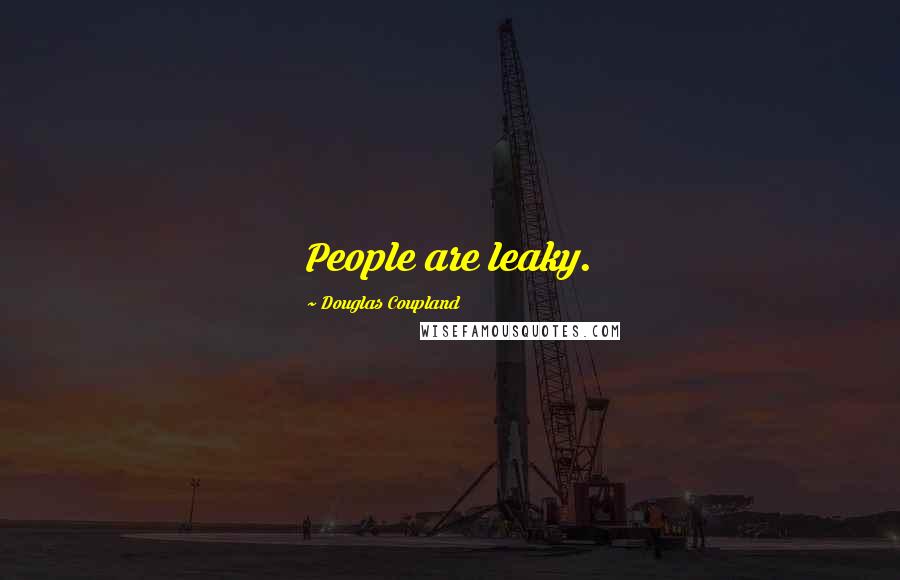 Douglas Coupland quotes: People are leaky.
