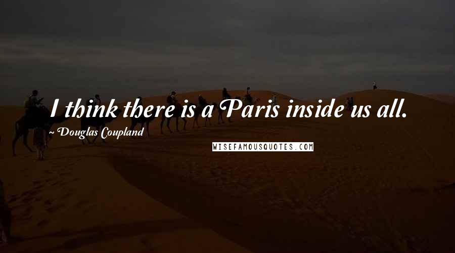 Douglas Coupland quotes: I think there is a Paris inside us all.