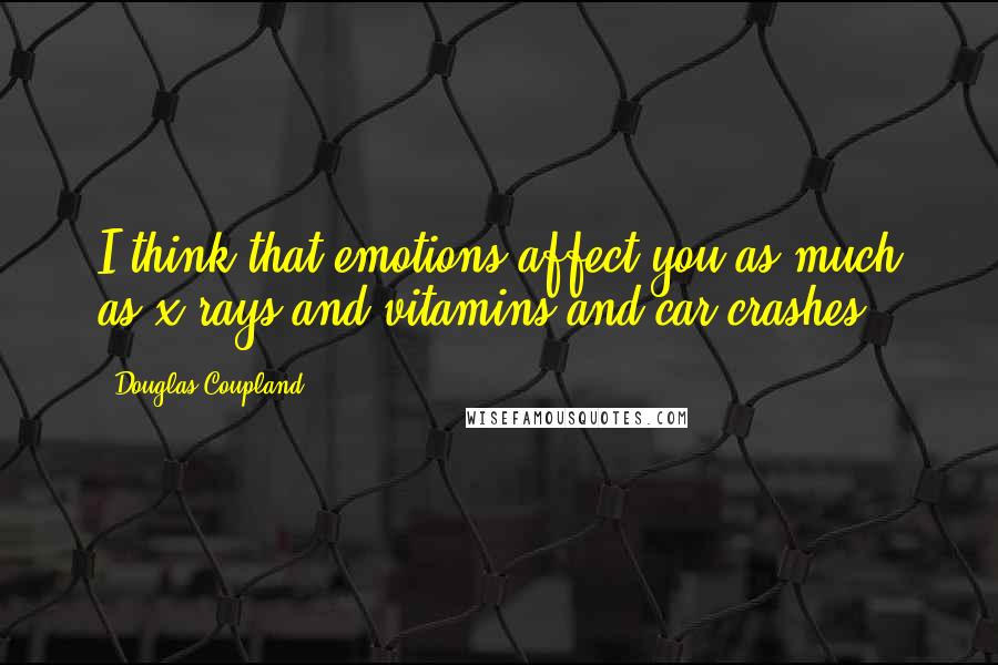 Douglas Coupland quotes: I think that emotions affect you as much as x-rays and vitamins and car crashes.