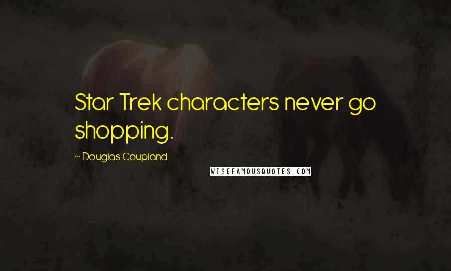 Douglas Coupland quotes: Star Trek characters never go shopping.
