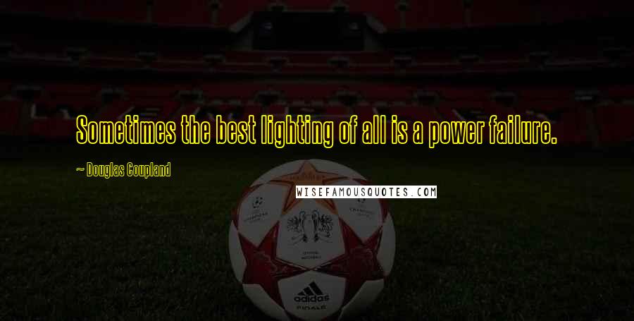 Douglas Coupland quotes: Sometimes the best lighting of all is a power failure.