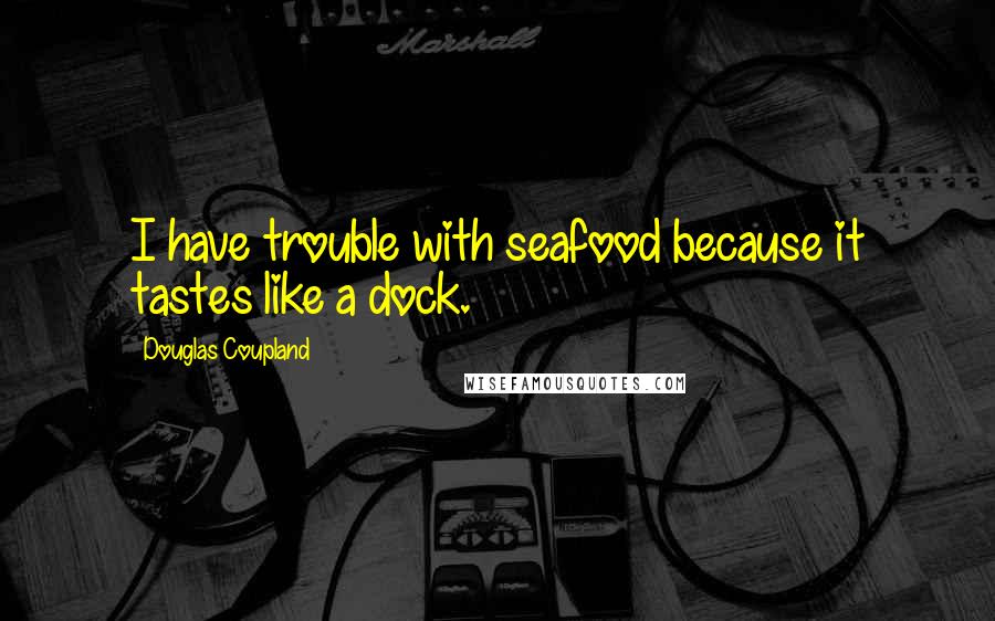 Douglas Coupland quotes: I have trouble with seafood because it tastes like a dock.