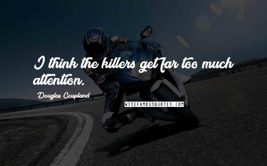 Douglas Coupland quotes: I think the killers get far too much attention.