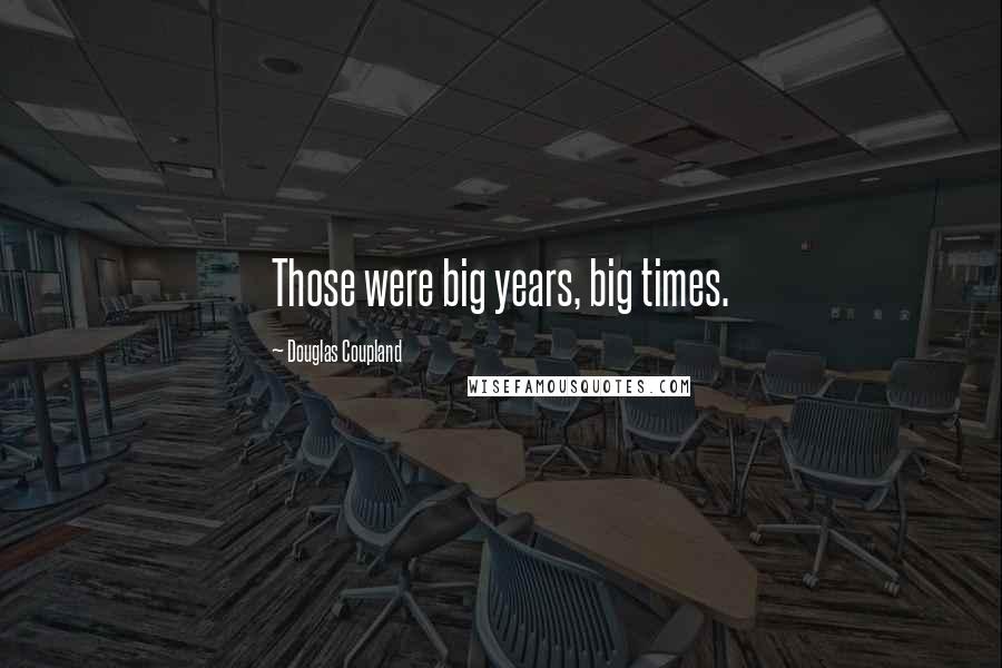 Douglas Coupland quotes: Those were big years, big times.