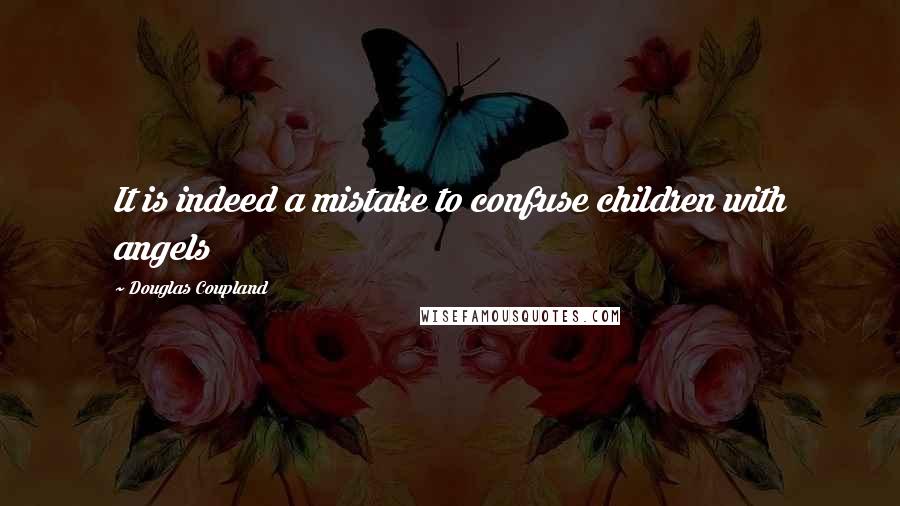 Douglas Coupland quotes: It is indeed a mistake to confuse children with angels