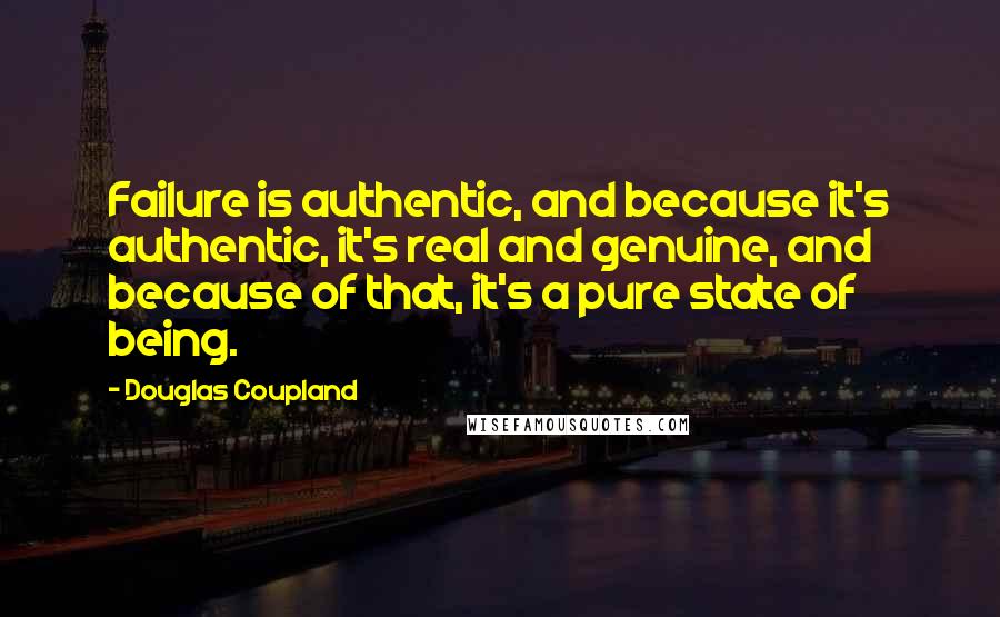 Douglas Coupland quotes: Failure is authentic, and because it's authentic, it's real and genuine, and because of that, it's a pure state of being.