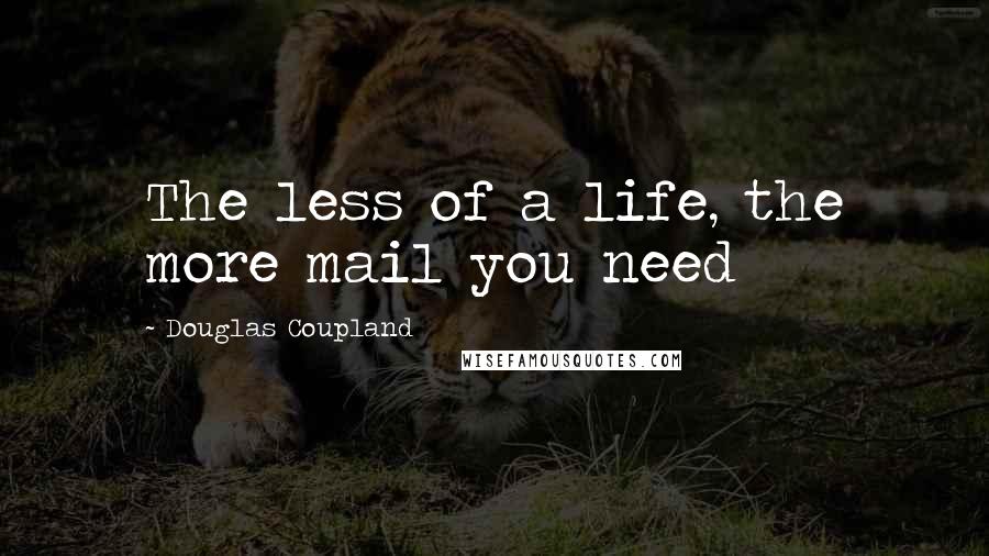 Douglas Coupland quotes: The less of a life, the more mail you need