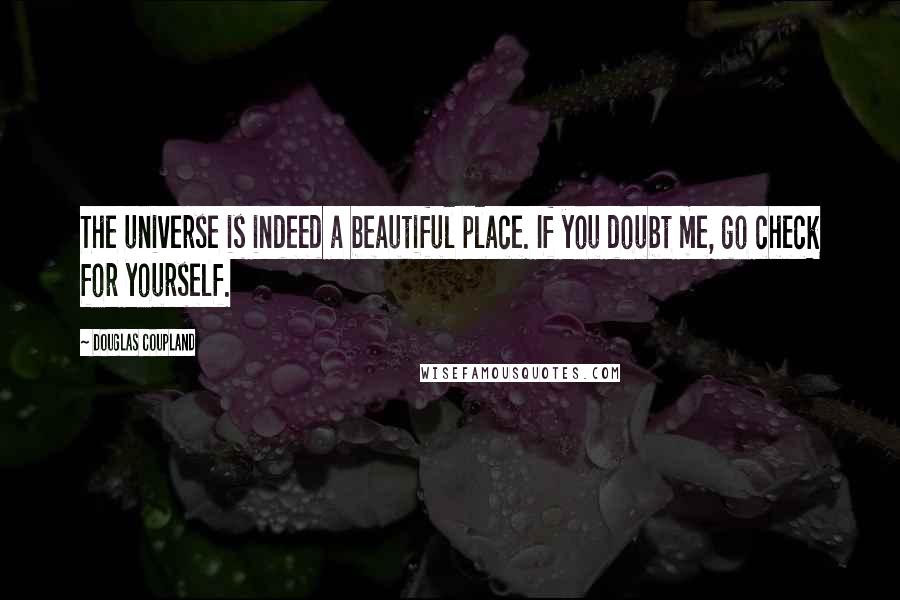 Douglas Coupland quotes: The universe is indeed a beautiful place. If you doubt me, go check for yourself.