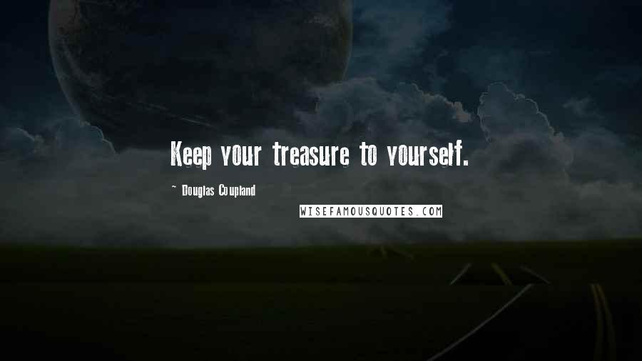 Douglas Coupland quotes: Keep your treasure to yourself.