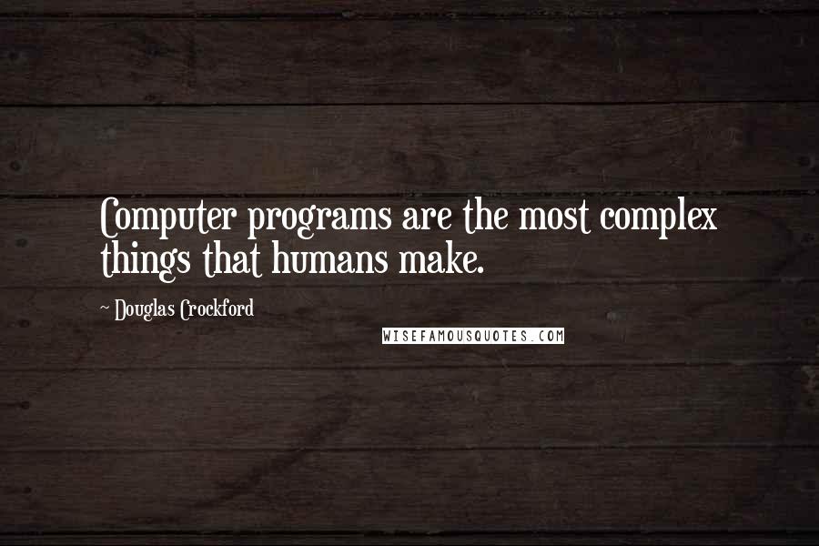 Douglas Crockford quotes: Computer programs are the most complex things that humans make.
