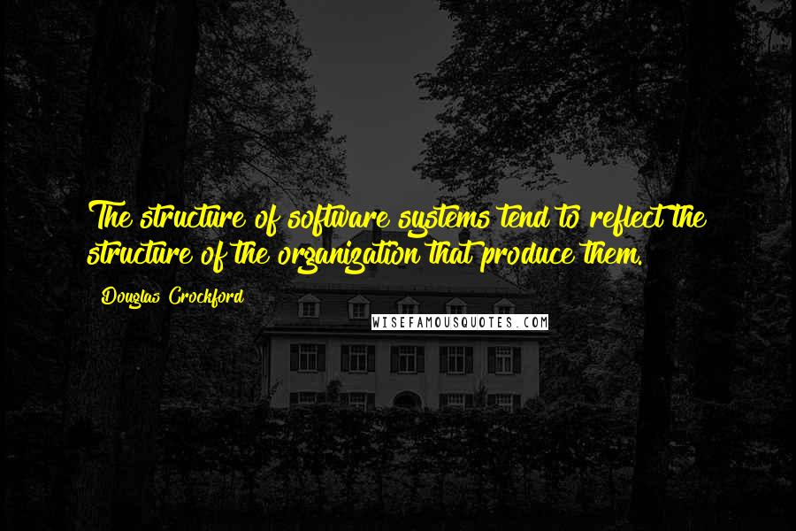 Douglas Crockford quotes: The structure of software systems tend to reflect the structure of the organization that produce them. Douglas Crockford quotes: The structure of software systems tend to reflect the structure of the organization that produce them.