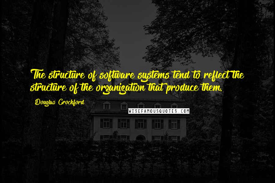 Douglas Crockford quotes: The structure of software systems tend to reflect the structure of the organization that produce them.