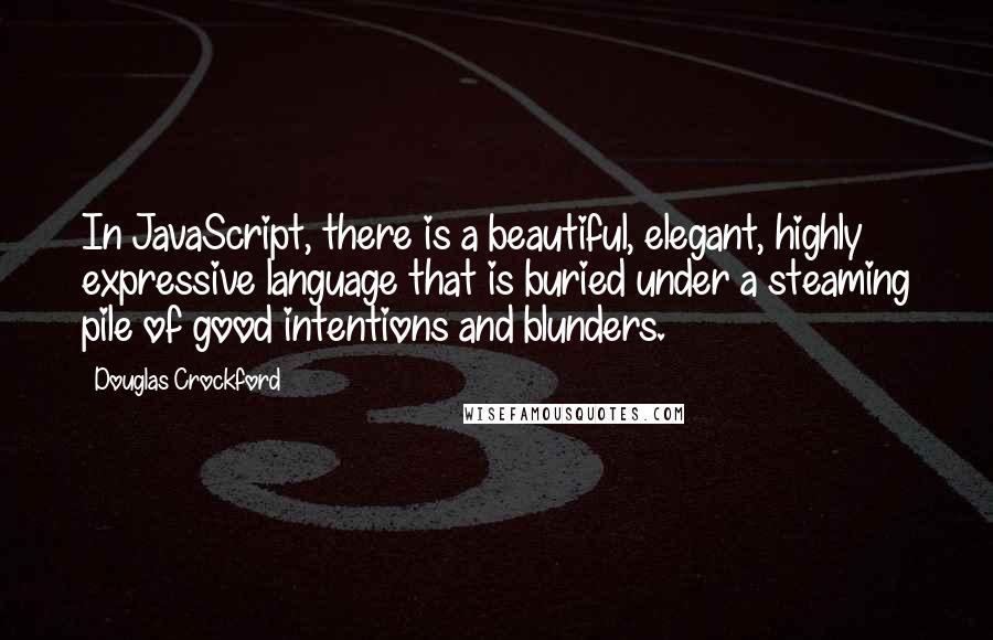 Douglas Crockford quotes: In JavaScript, there is a beautiful, elegant, highly expressive language that is buried under a steaming pile of good intentions and blunders.