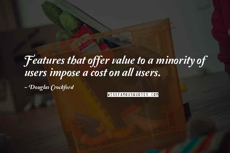Douglas Crockford quotes: Features that offer value to a minority of users impose a cost on all users.