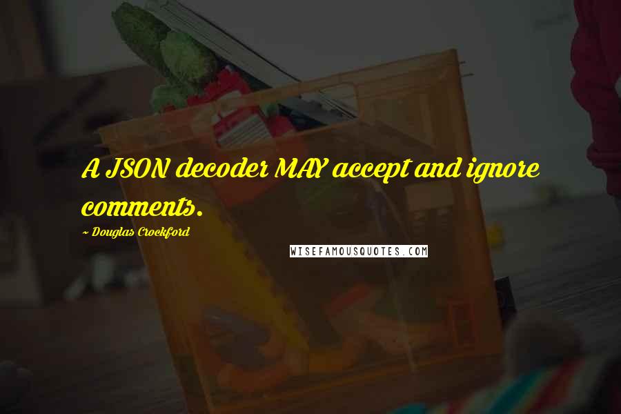 Douglas Crockford quotes: A JSON decoder MAY accept and ignore comments. Douglas Crockford quotes: A JSON decoder MAY accept and ignore comments.