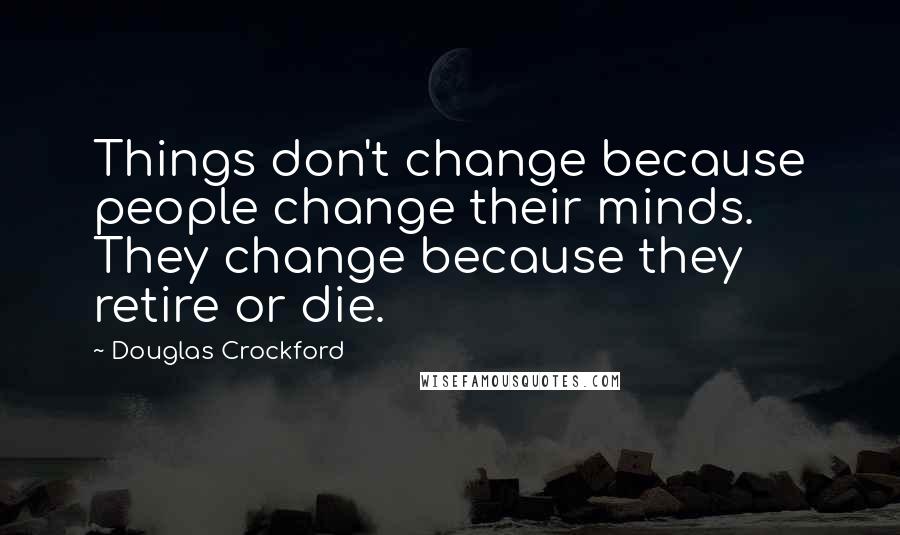 Douglas Crockford quotes: Things don't change because people change their minds. They change because they retire or die.