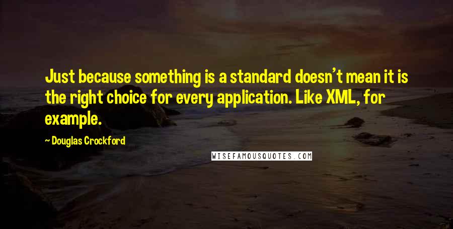 Douglas Crockford quotes: Just because something is a standard doesn't mean it is the right choice for every application. Like XML, for example.