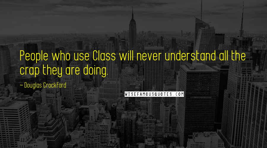 Douglas Crockford quotes: People who use Class will never understand all the crap they are doing.