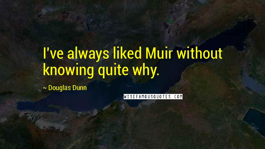 Douglas Dunn quotes: I've always liked Muir without knowing quite why.