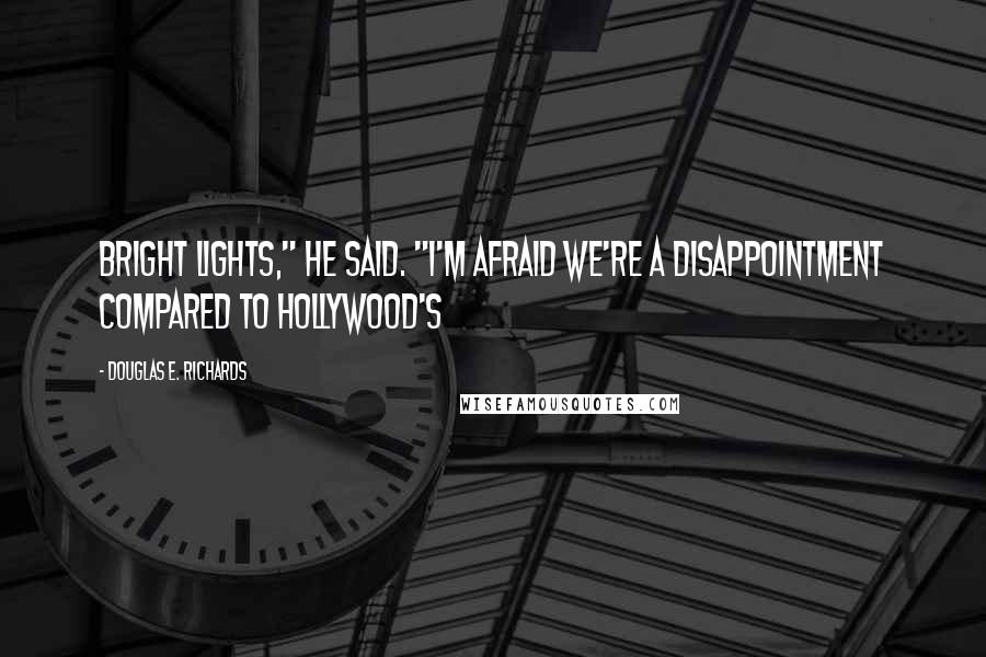 Douglas E. Richards quotes: bright lights," he said. "I'm afraid we're a disappointment compared to Hollywood's