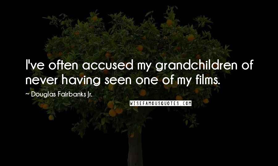 Douglas Fairbanks Jr. quotes: I've often accused my grandchildren of never having seen one of my films.