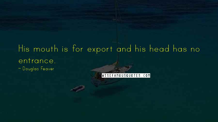 Douglas Feaver quotes: His mouth is for export and his head has no entrance.