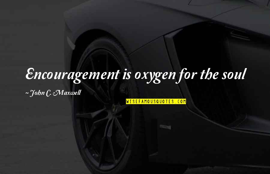 Douglas Fish Quotes By John C. Maxwell: Encouragement is oxygen for the soul