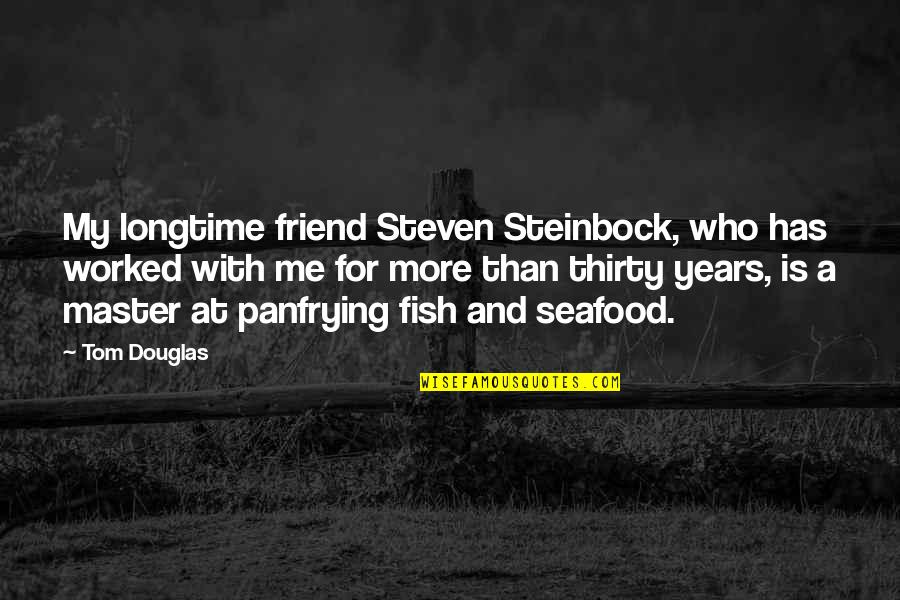 Douglas Fish Quotes By Tom Douglas: My longtime friend Steven Steinbock, who has worked