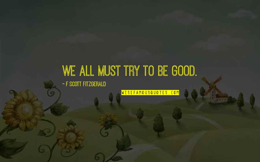 Douglas Goodey Quotes By F Scott Fitzgerald: We all must try to be good.