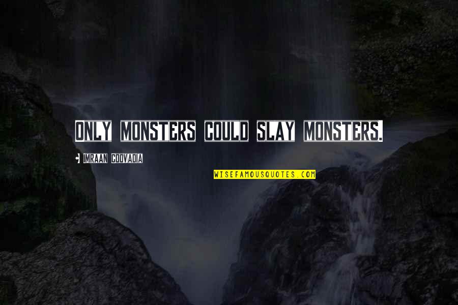 Douglas Goodey Quotes By Imraan Coovadia: Only monsters could slay monsters. Douglas Goodey Quotes By Imraan Coovadia: Only monsters could slay monsters.