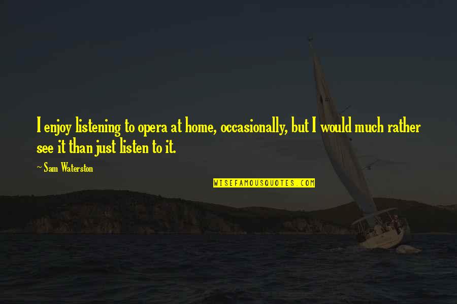 Douglas Goodey Quotes By Sam Waterston: I enjoy listening to opera at home, occasionally, Douglas Goodey Quotes By Sam Waterston: I enjoy listening to opera at home, occasionally,