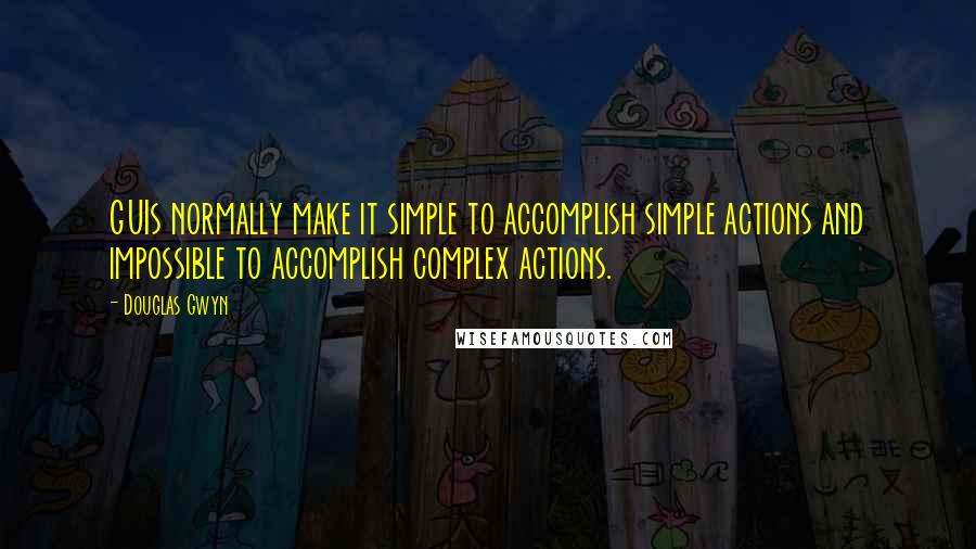 Douglas Gwyn quotes: GUIs normally make it simple to accomplish simple actions and impossible to accomplish complex actions.