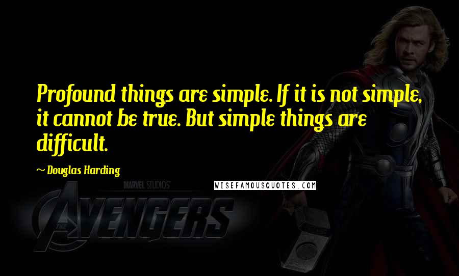 Douglas Harding quotes: Profound things are simple. If it is not simple, it cannot be true. But simple things are difficult. Douglas Harding quotes: Profound things are simple. If it is not simple, it cannot be true. But simple things are difficult.