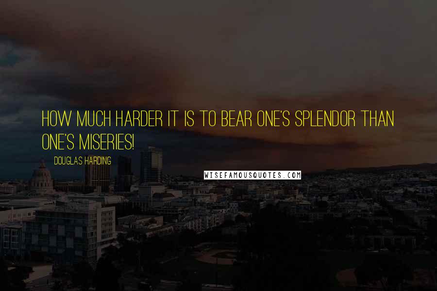 Douglas Harding quotes: How much harder it is to bear one's splendor than one's miseries!