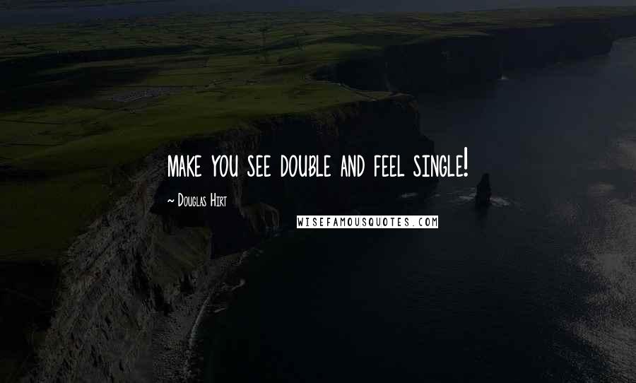 Douglas Hirt quotes: make you see double and feel single!