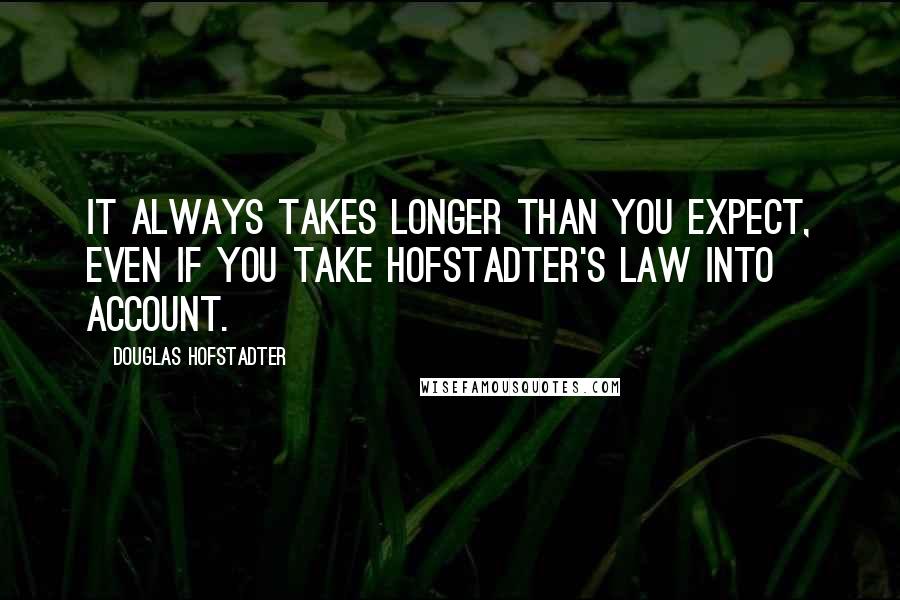 Douglas Hofstadter quotes: It always takes longer than you expect, even if you take Hofstadter's Law into account.